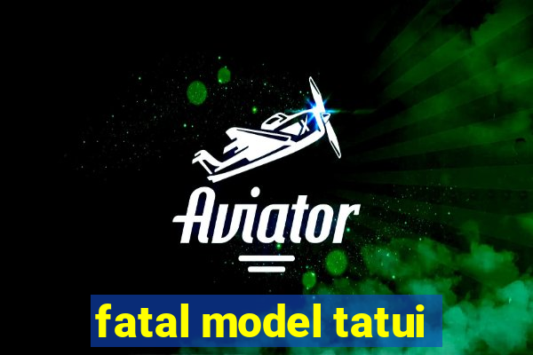 fatal model tatui